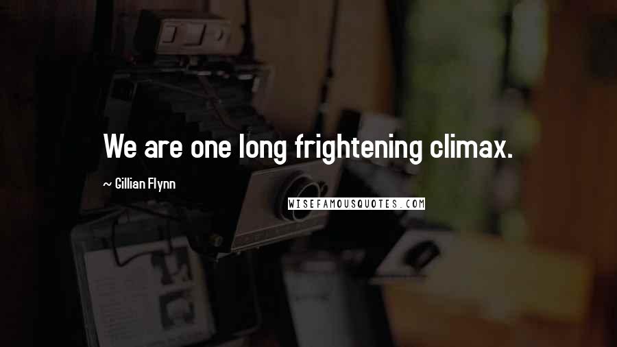 Gillian Flynn Quotes: We are one long frightening climax.