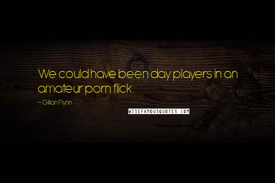 Gillian Flynn Quotes: We could have been day players in an amateur porn flick.