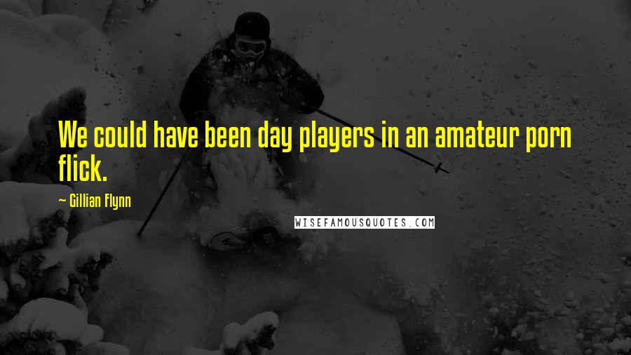 Gillian Flynn Quotes: We could have been day players in an amateur porn flick.