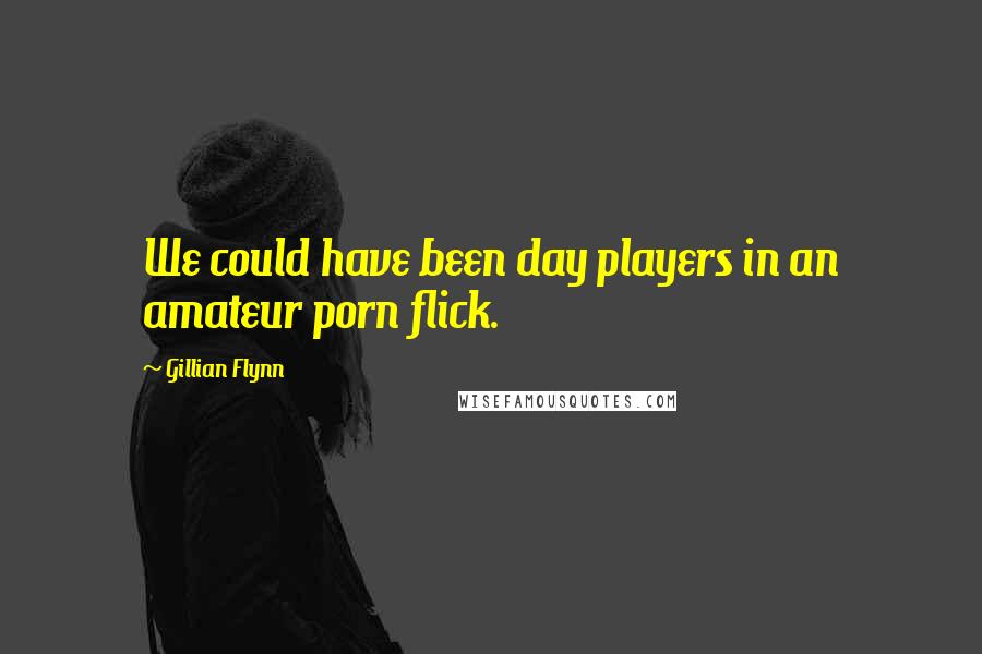 Gillian Flynn Quotes: We could have been day players in an amateur porn flick.