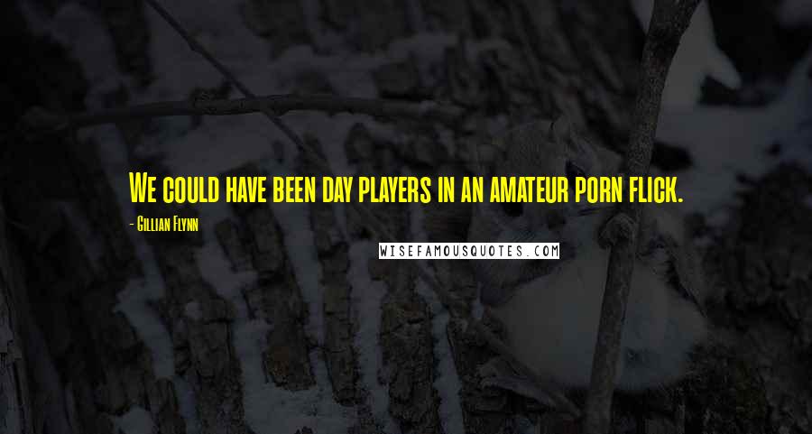 Gillian Flynn Quotes: We could have been day players in an amateur porn flick.