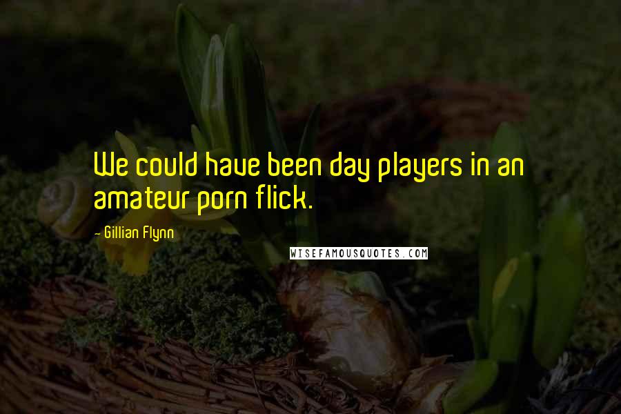 Gillian Flynn Quotes: We could have been day players in an amateur porn flick.