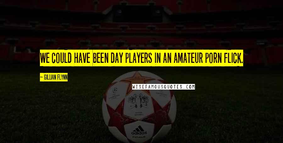 Gillian Flynn Quotes: We could have been day players in an amateur porn flick.