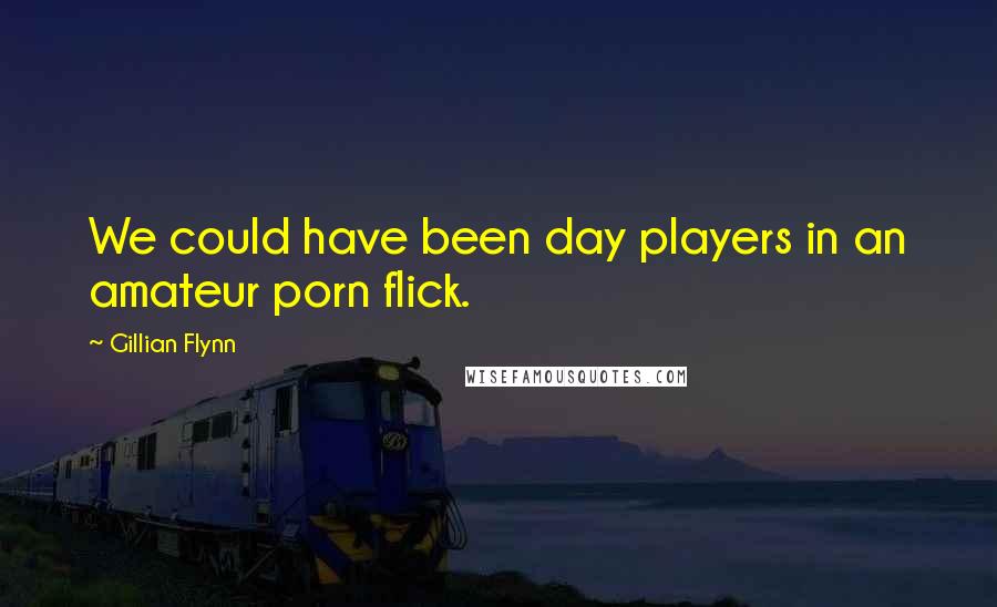 Gillian Flynn Quotes: We could have been day players in an amateur porn flick.