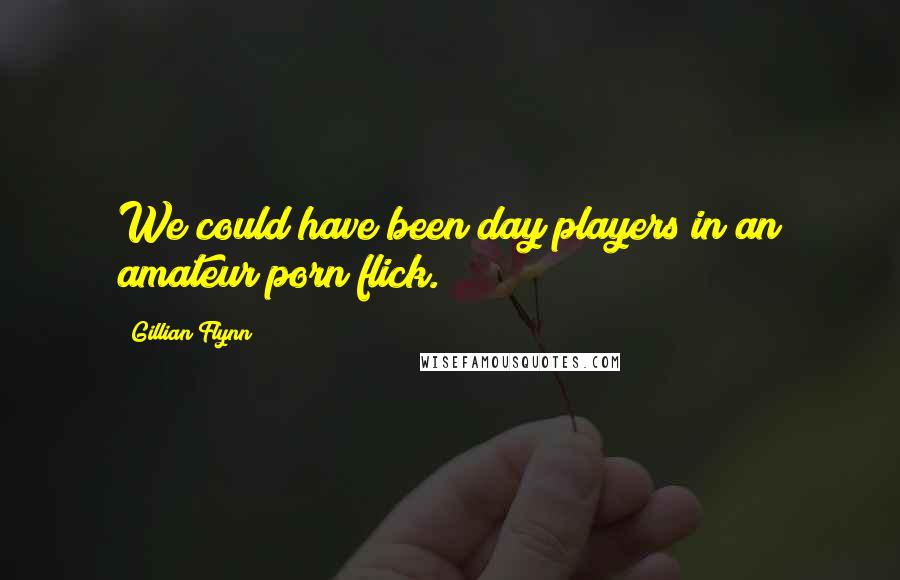 Gillian Flynn Quotes: We could have been day players in an amateur porn flick.