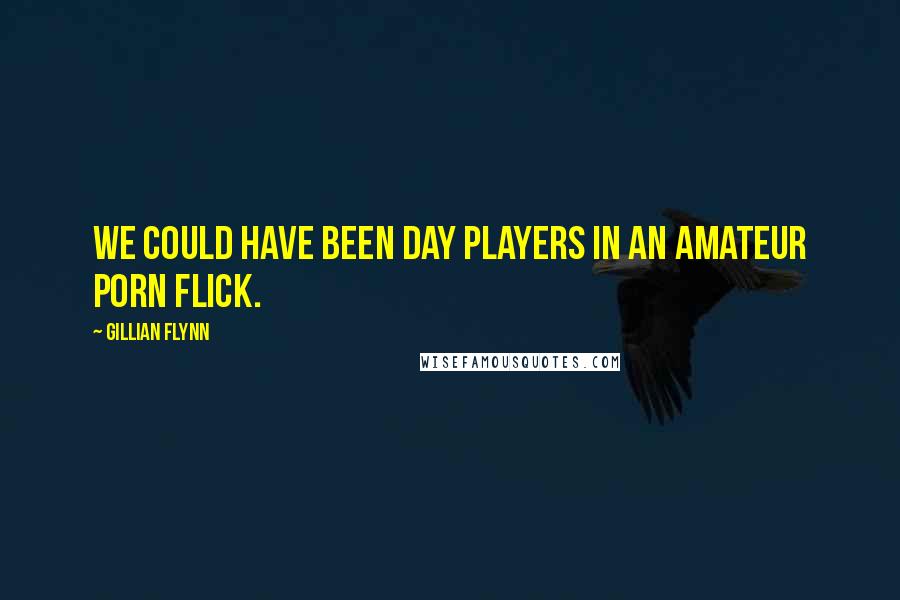Gillian Flynn Quotes: We could have been day players in an amateur porn flick.