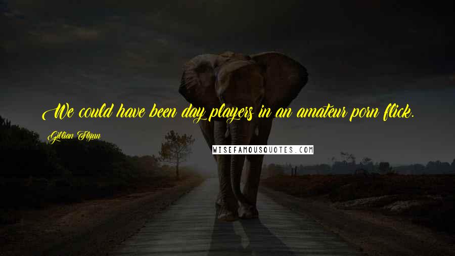 Gillian Flynn Quotes: We could have been day players in an amateur porn flick.