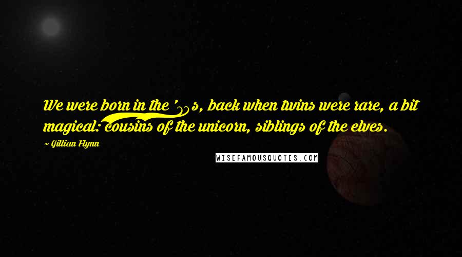 Gillian Flynn Quotes: We were born in the '70s, back when twins were rare, a bit magical: cousins of the unicorn, siblings of the elves.