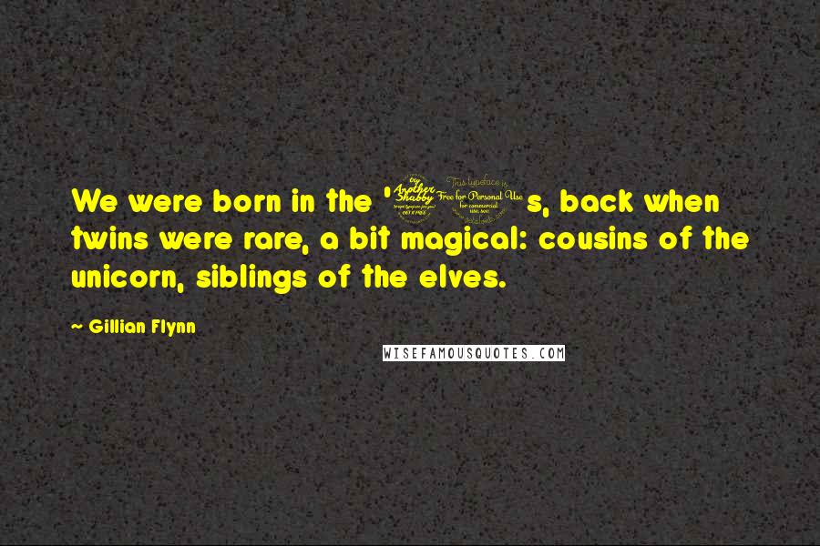 Gillian Flynn Quotes: We were born in the '70s, back when twins were rare, a bit magical: cousins of the unicorn, siblings of the elves.