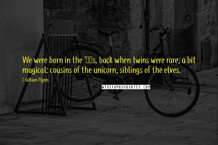 Gillian Flynn Quotes: We were born in the '70s, back when twins were rare, a bit magical: cousins of the unicorn, siblings of the elves.