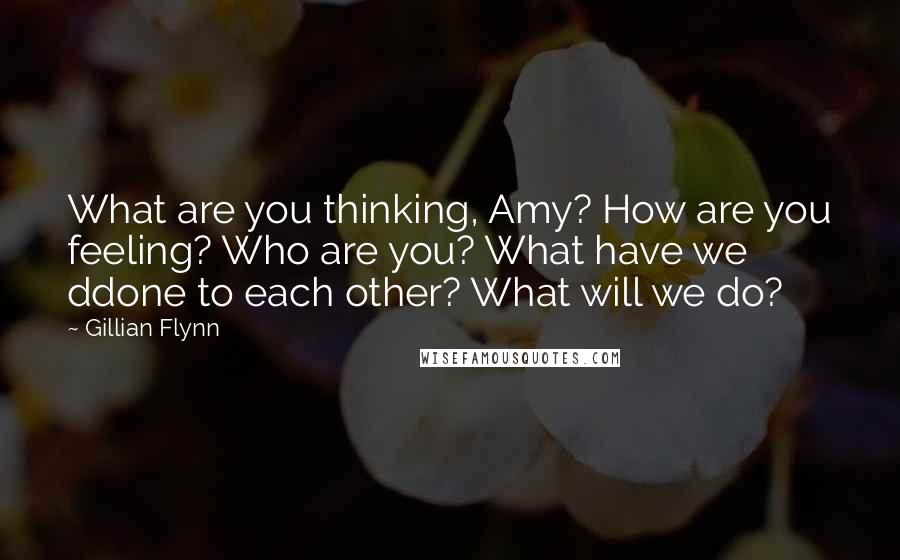 Gillian Flynn Quotes: What are you thinking, Amy? How are you feeling? Who are you? What have we ddone to each other? What will we do?
