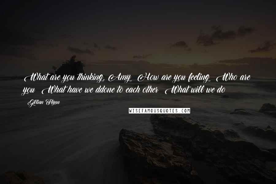 Gillian Flynn Quotes: What are you thinking, Amy? How are you feeling? Who are you? What have we ddone to each other? What will we do?