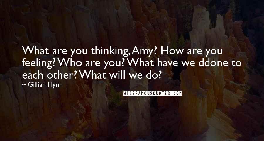 Gillian Flynn Quotes: What are you thinking, Amy? How are you feeling? Who are you? What have we ddone to each other? What will we do?