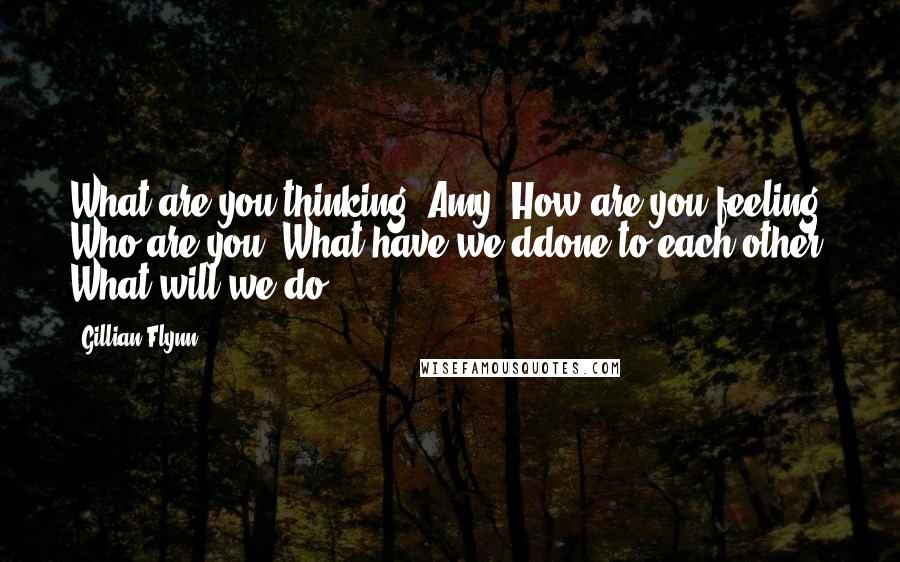 Gillian Flynn Quotes: What are you thinking, Amy? How are you feeling? Who are you? What have we ddone to each other? What will we do?