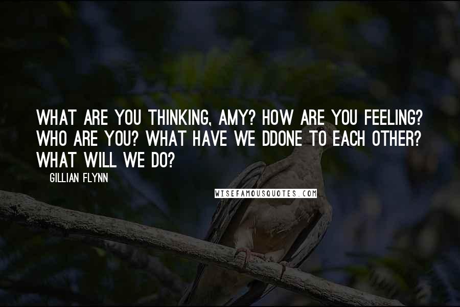 Gillian Flynn Quotes: What are you thinking, Amy? How are you feeling? Who are you? What have we ddone to each other? What will we do?