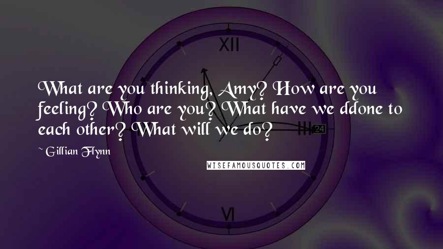 Gillian Flynn Quotes: What are you thinking, Amy? How are you feeling? Who are you? What have we ddone to each other? What will we do?