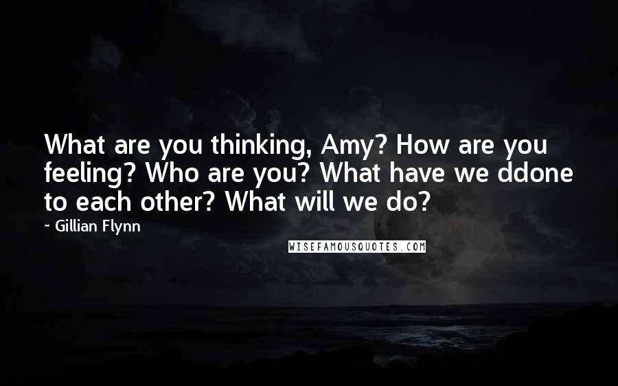 Gillian Flynn Quotes: What are you thinking, Amy? How are you feeling? Who are you? What have we ddone to each other? What will we do?