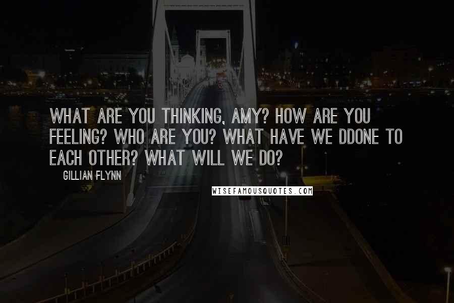 Gillian Flynn Quotes: What are you thinking, Amy? How are you feeling? Who are you? What have we ddone to each other? What will we do?