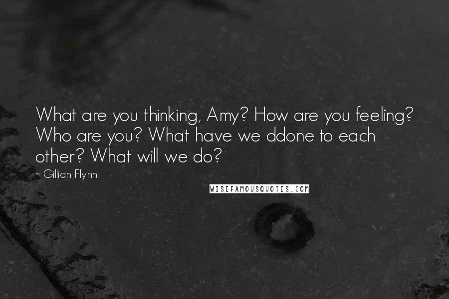 Gillian Flynn Quotes: What are you thinking, Amy? How are you feeling? Who are you? What have we ddone to each other? What will we do?