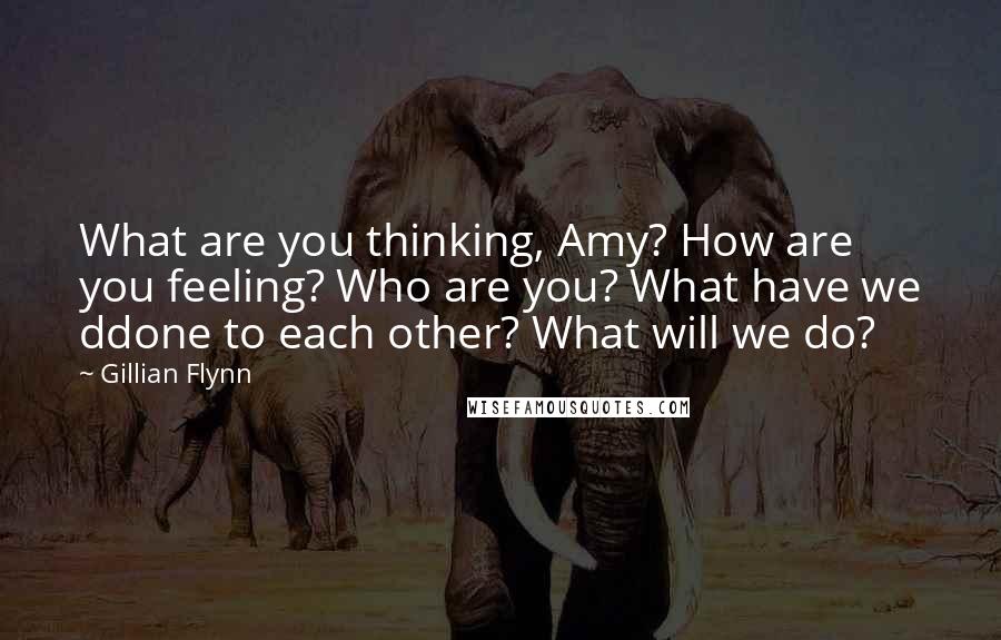 Gillian Flynn Quotes: What are you thinking, Amy? How are you feeling? Who are you? What have we ddone to each other? What will we do?