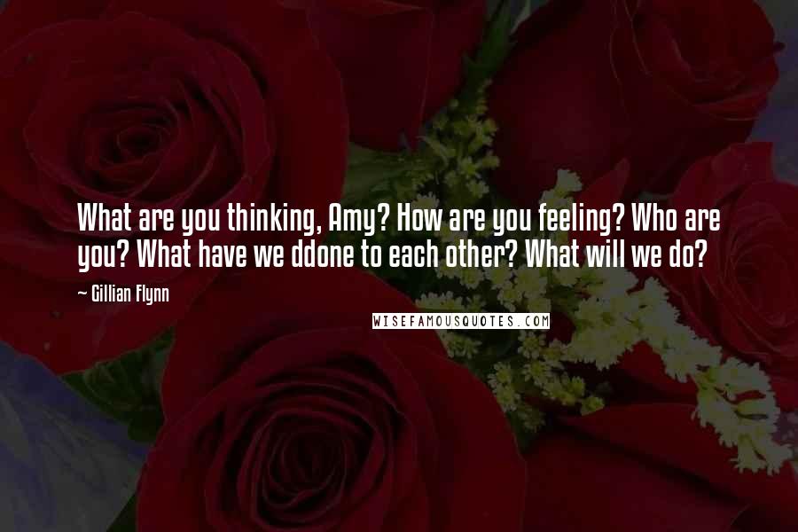 Gillian Flynn Quotes: What are you thinking, Amy? How are you feeling? Who are you? What have we ddone to each other? What will we do?