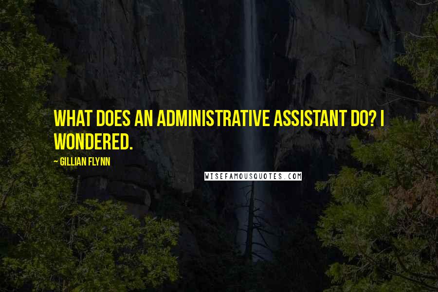 Gillian Flynn Quotes: What does an administrative assistant do? I wondered.