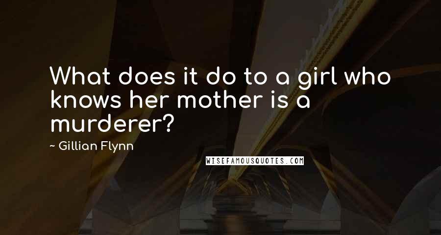 Gillian Flynn Quotes: What does it do to a girl who knows her mother is a murderer?