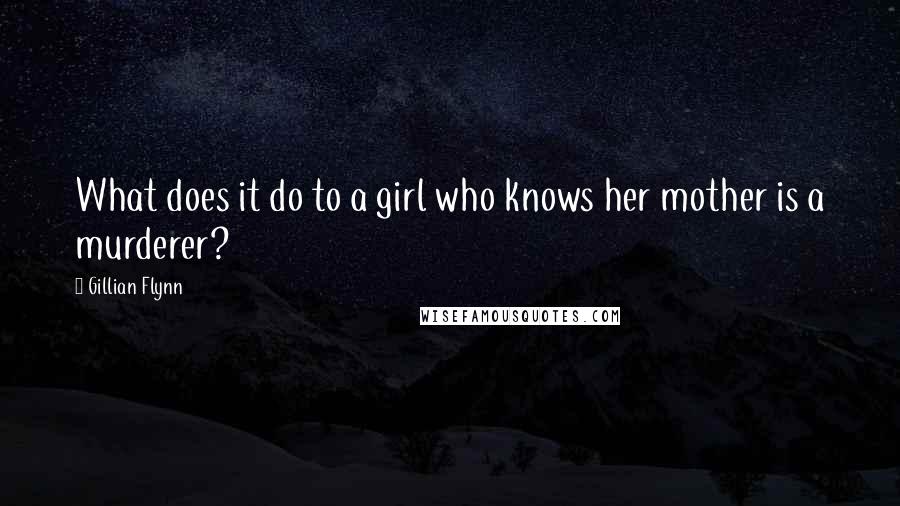 Gillian Flynn Quotes: What does it do to a girl who knows her mother is a murderer?