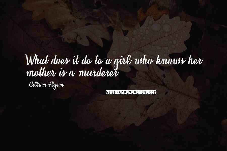 Gillian Flynn Quotes: What does it do to a girl who knows her mother is a murderer?
