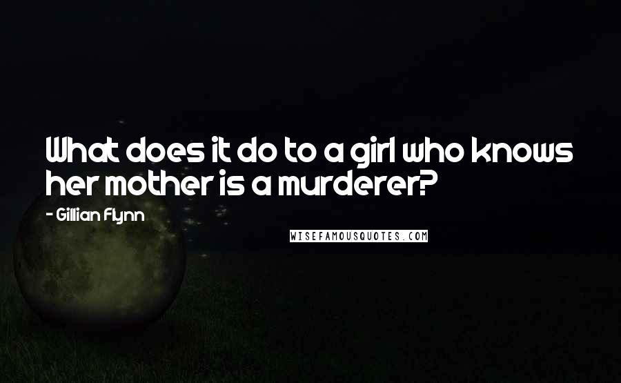 Gillian Flynn Quotes: What does it do to a girl who knows her mother is a murderer?