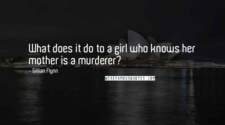 Gillian Flynn Quotes: What does it do to a girl who knows her mother is a murderer?