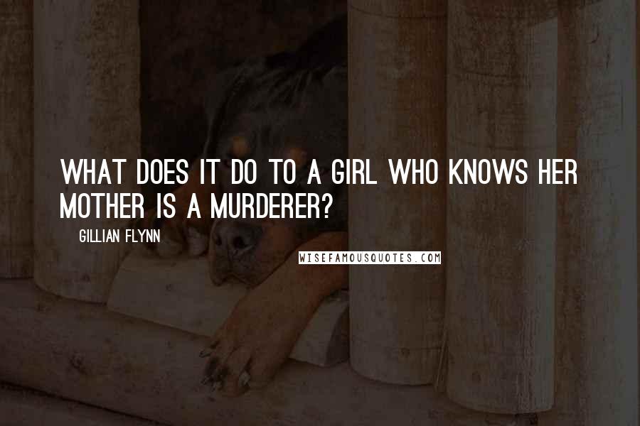 Gillian Flynn Quotes: What does it do to a girl who knows her mother is a murderer?