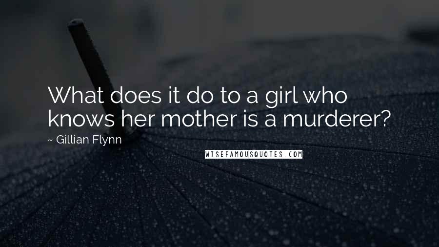 Gillian Flynn Quotes: What does it do to a girl who knows her mother is a murderer?