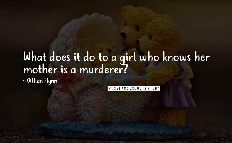 Gillian Flynn Quotes: What does it do to a girl who knows her mother is a murderer?