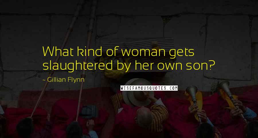 Gillian Flynn Quotes: What kind of woman gets slaughtered by her own son?