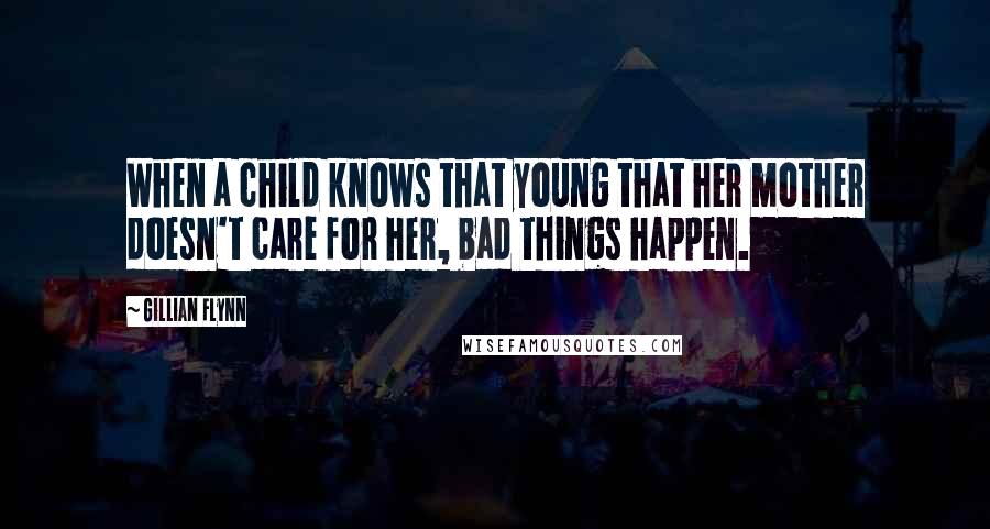 Gillian Flynn Quotes: When a child knows that young that her mother doesn't care for her, bad things happen.