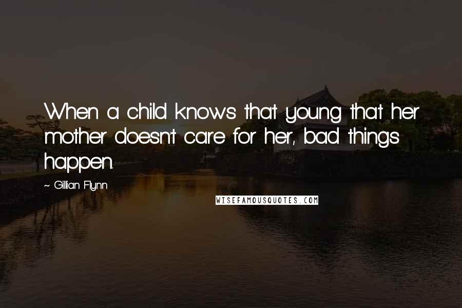 Gillian Flynn Quotes: When a child knows that young that her mother doesn't care for her, bad things happen.