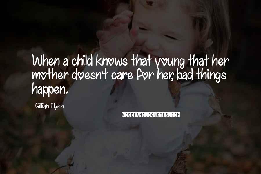 Gillian Flynn Quotes: When a child knows that young that her mother doesn't care for her, bad things happen.