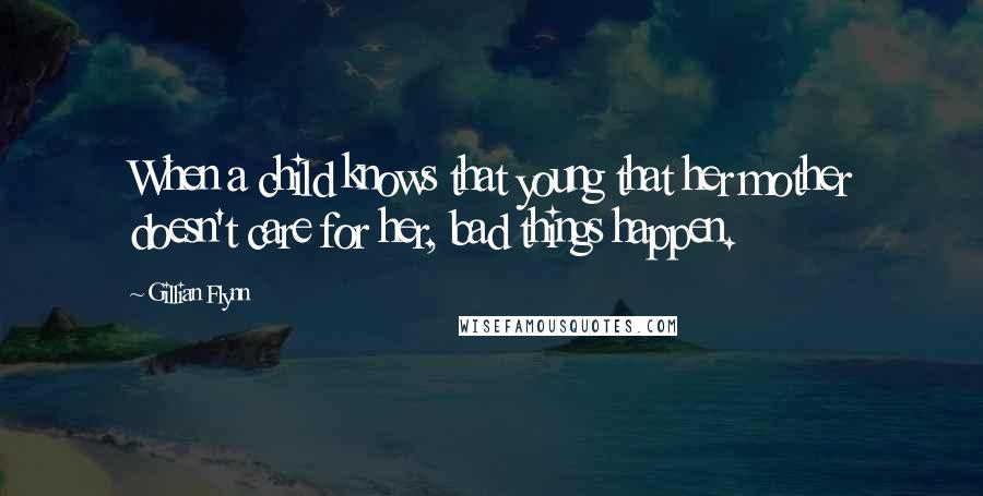 Gillian Flynn Quotes: When a child knows that young that her mother doesn't care for her, bad things happen.