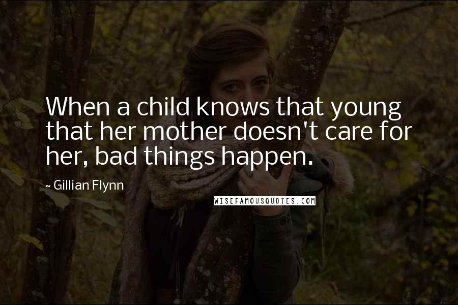 Gillian Flynn Quotes: When a child knows that young that her mother doesn't care for her, bad things happen.