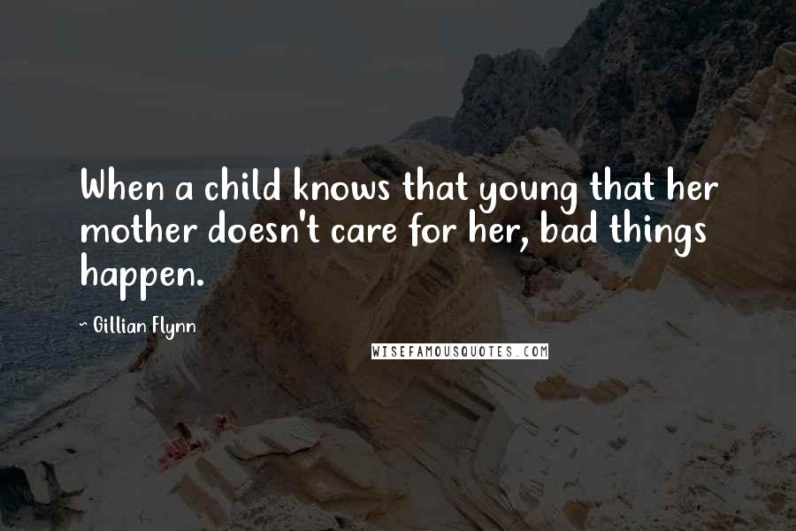 Gillian Flynn Quotes: When a child knows that young that her mother doesn't care for her, bad things happen.