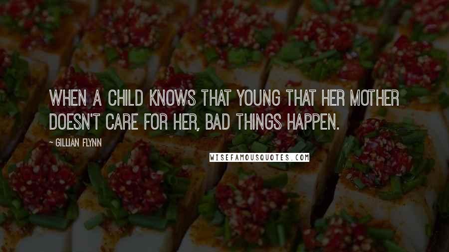 Gillian Flynn Quotes: When a child knows that young that her mother doesn't care for her, bad things happen.