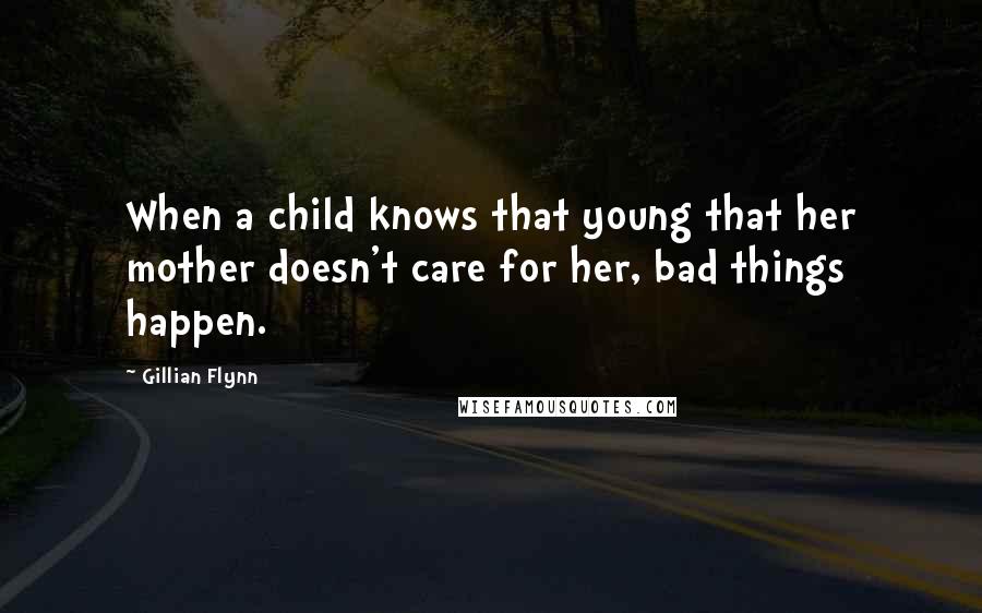 Gillian Flynn Quotes: When a child knows that young that her mother doesn't care for her, bad things happen.