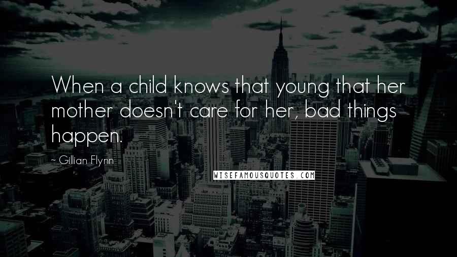 Gillian Flynn Quotes: When a child knows that young that her mother doesn't care for her, bad things happen.