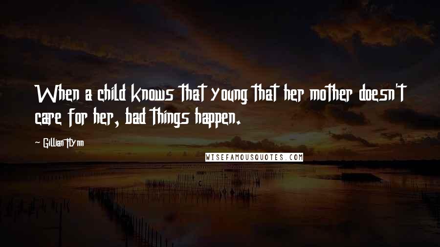 Gillian Flynn Quotes: When a child knows that young that her mother doesn't care for her, bad things happen.