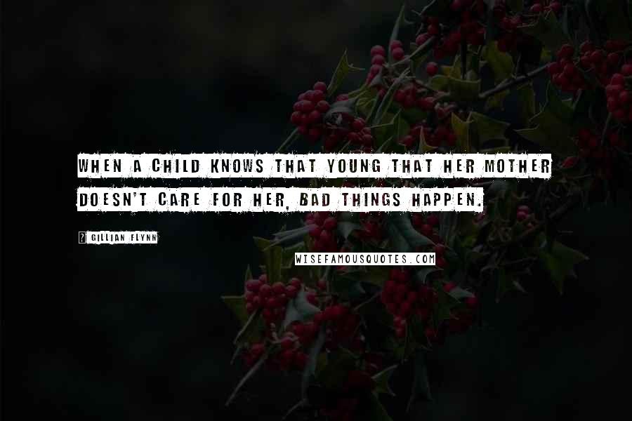 Gillian Flynn Quotes: When a child knows that young that her mother doesn't care for her, bad things happen.