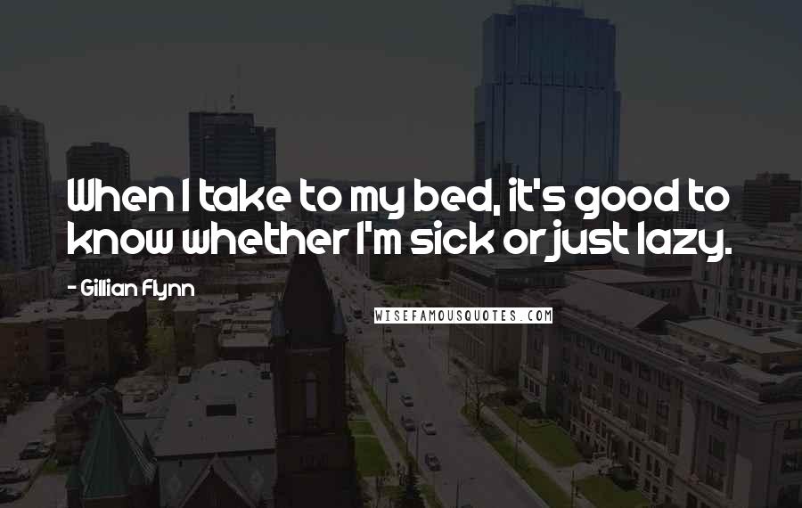 Gillian Flynn Quotes: When I take to my bed, it's good to know whether I'm sick or just lazy.