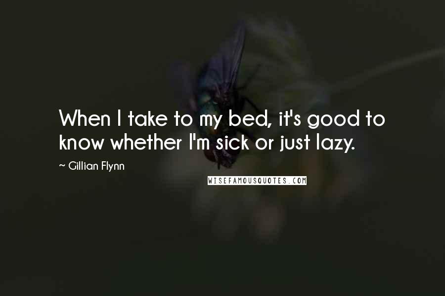 Gillian Flynn Quotes: When I take to my bed, it's good to know whether I'm sick or just lazy.