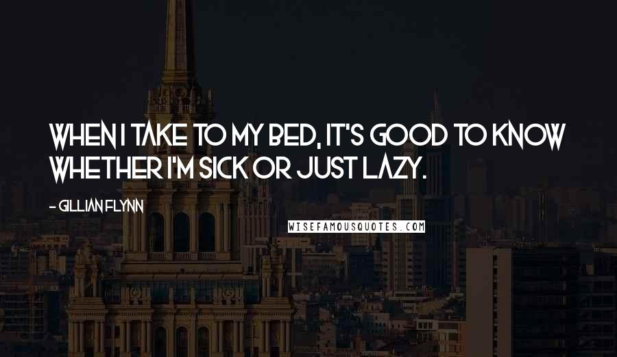 Gillian Flynn Quotes: When I take to my bed, it's good to know whether I'm sick or just lazy.