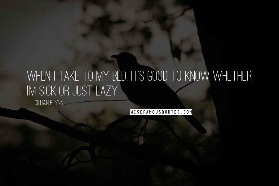 Gillian Flynn Quotes: When I take to my bed, it's good to know whether I'm sick or just lazy.